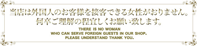 当店は外国人のお客様を接客できる女性がおりません。何卒ご理解の程宜しくお願い致します。thera is no woman who can serve foreign guests in our shop. please understand thank you.